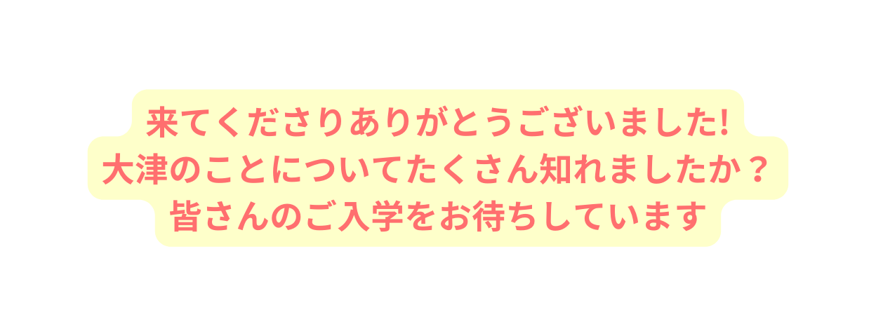 来てくださりありがとうございました 大津のことについてたくさん知れましたか 皆さんのご入学をお待ちしています
